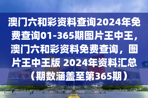 澳門六和彩資料查詢2024年免費(fèi)查詢01-365期圖片王中王，澳門六和彩資料免費(fèi)查詢，圖片王中王版 2024年資料匯總（期數(shù)涵蓋至第365期）-第1張圖片-姜太公愛釣魚