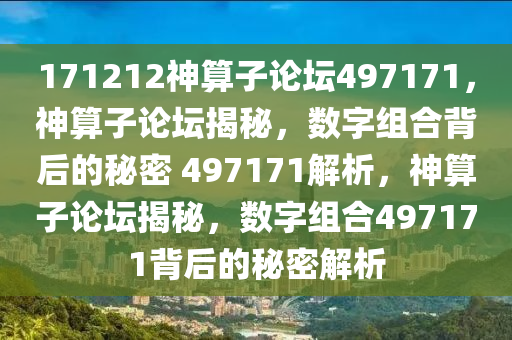 171212神算子論壇497171，神算子論壇揭秘，數(shù)字組合背后的秘密 497171解析，神算子論壇揭秘，數(shù)字組合497171背后的秘密解析