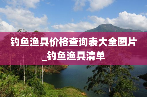 釣魚漁具價格查詢表大全圖片_釣魚漁具清單-第1張圖片-姜太公愛釣魚