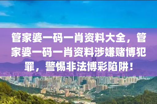 管家婆一碼一肖資料大全，管家婆一碼一肖資料涉嫌賭博犯罪，警惕非法博彩陷阱！-第1張圖片-姜太公愛釣魚