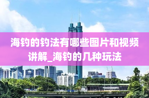 海釣的釣法有哪些圖片和視頻講解_海釣的幾種玩法-第1張圖片-姜太公愛釣魚