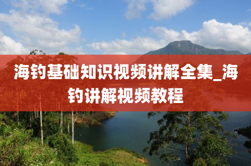 海釣基礎知識視頻講解全集_海釣講解視頻教程