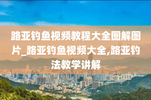 路亞釣魚視頻教程大全圖解圖片_路亞釣魚視頻大全,路亞釣法教學(xué)講解