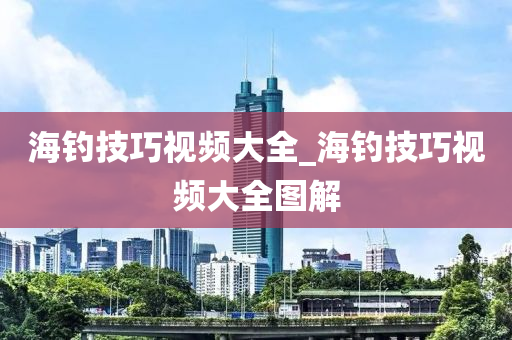 海釣技巧視頻大全_海釣技巧視頻大全圖解-第1張圖片-姜太公愛釣魚