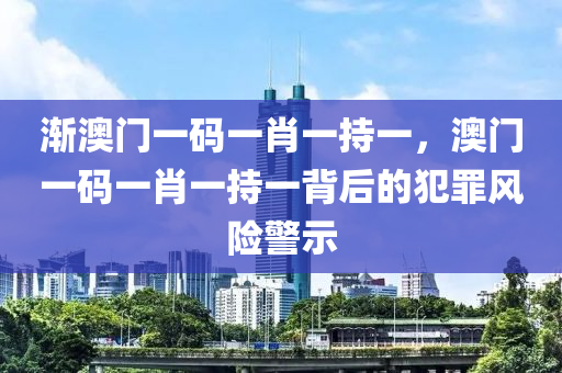 漸澳門一碼一肖一持一，澳門一碼一肖一持一背后的犯罪風(fēng)險(xiǎn)警示-第1張圖片-姜太公愛(ài)釣魚(yú)