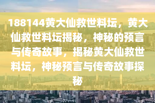 188144黃大仙救世料壇，黃大仙救世料壇揭秘，神秘的預言與傳奇故事，揭秘黃大仙救世料壇，神秘預言與傳奇故事探秘