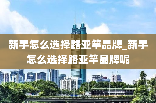 新手怎么選擇路亞竿品牌_新手怎么選擇路亞竿品牌呢-第1張圖片-姜太公愛釣魚