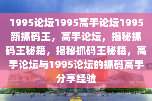 1995論壇1995高手論壇1995新抓碼王，高手論壇，揭秘抓碼王秘籍，揭秘抓碼王秘籍，高手論壇與1995論壇的抓碼高手分享經(jīng)驗(yàn)-第1張圖片-姜太公愛(ài)釣魚(yú)