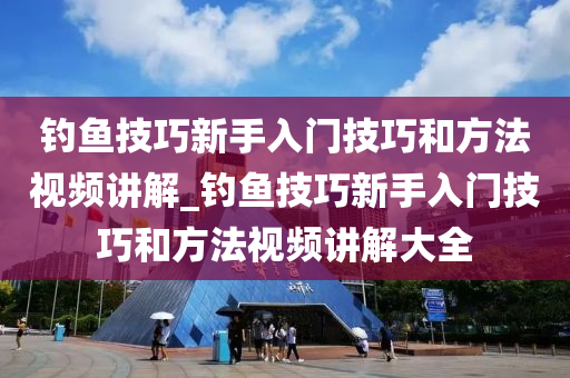 釣魚技巧新手入門技巧和方法視頻講解_釣魚技巧新手入門技巧和方法視頻講解大全-第1張圖片-姜太公愛釣魚