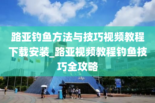 路亞釣魚方法與技巧視頻教程下載安裝_路亞視頻教程釣魚技巧全攻略-第1張圖片-姜太公愛釣魚