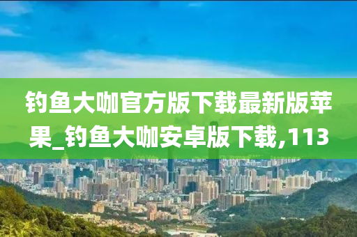 釣魚大咖官方版下載最新版蘋果_釣魚大咖安卓版下載,113-第1張圖片-姜太公愛釣魚