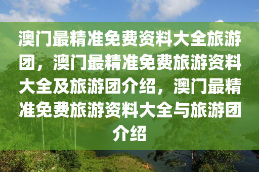 澳門最精準(zhǔn)免費資料大全旅游團，澳門最精準(zhǔn)免費旅游資料大全及旅游團介紹，澳門最精準(zhǔn)免費旅游資料大全與旅游團介紹-第1張圖片-姜太公愛釣魚