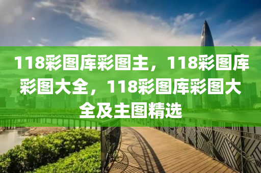 118彩圖庫彩圖主，118彩圖庫彩圖大全，118彩圖庫彩圖大全及主圖精選