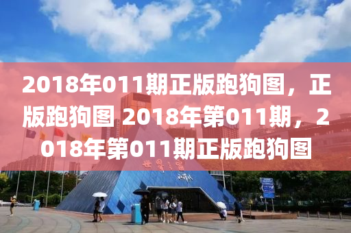 2018年011期正版跑狗圖，正版跑狗圖 2018年第011期，2018年第011期正版跑狗圖-第1張圖片-姜太公愛(ài)釣魚