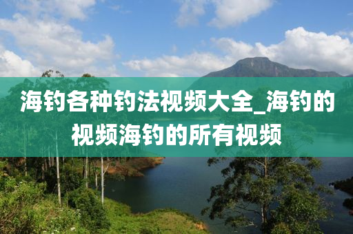 海釣各種釣法視頻大全_海釣的視頻海釣的所有視頻-第1張圖片-姜太公愛(ài)釣魚(yú)