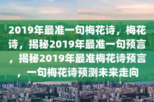 2019年最準(zhǔn)一句梅花詩，梅花詩，揭秘2019年最準(zhǔn)一句預(yù)言，揭秘2019年最準(zhǔn)梅花詩預(yù)言，一句梅花詩預(yù)測未來走向