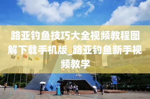 路亞釣魚技巧大全視頻教程圖解下載手機(jī)版_路亞釣魚新手視頻教學(xué)-第1張圖片-姜太公愛釣魚