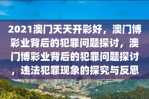 2021澳門天天開彩好，澳門博彩業(yè)背后的犯罪問題探討，澳門博彩業(yè)背后的犯罪問題探討，違法犯罪現(xiàn)象的探究與反思-第1張圖片-姜太公愛釣魚