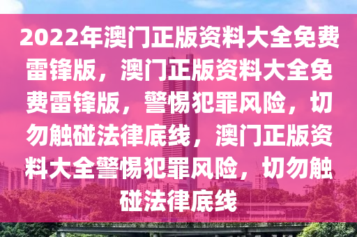 2022年澳門正版資料大全免費雷鋒版，澳門正版資料大全免費雷鋒版，警惕犯罪風(fēng)險，切勿觸碰法律底線，澳門正版資料大全警惕犯罪風(fēng)險，切勿觸碰法律底線-第1張圖片-姜太公愛釣魚