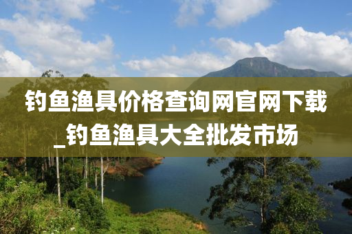 釣魚漁具價格查詢網(wǎng)官網(wǎng)下載_釣魚漁具大全批發(fā)市場-第1張圖片-姜太公愛釣魚