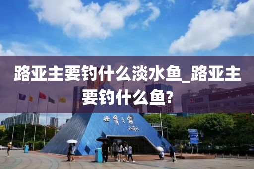 路亞主要釣什么淡水魚(yú)_路亞主要釣什么魚(yú)?-第1張圖片-姜太公愛(ài)釣魚(yú)