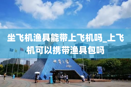 坐飛機漁具能帶上飛機嗎_上飛機可以攜帶漁具包嗎-第1張圖片-姜太公愛釣魚