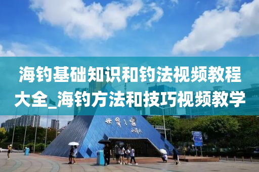 海釣基礎知識和釣法視頻教程大全_海釣方法和技巧視頻教學-第1張圖片-姜太公愛釣魚