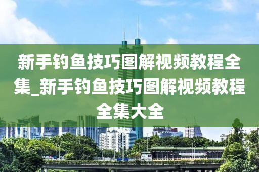 新手釣魚技巧圖解視頻教程全集_新手釣魚技巧圖解視頻教程全集大全-第1張圖片-姜太公愛釣魚