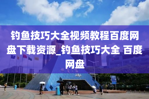 釣魚技巧大全視頻教程百度網(wǎng)盤下載資源_釣魚技巧大全 百度網(wǎng)盤-第1張圖片-姜太公愛釣魚