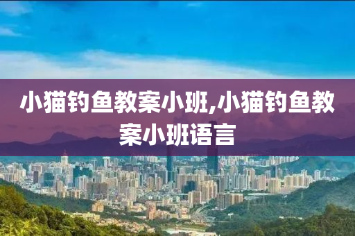 小貓釣魚教案小班,小貓釣魚教案小班語言-第1張圖片-姜太公愛釣魚