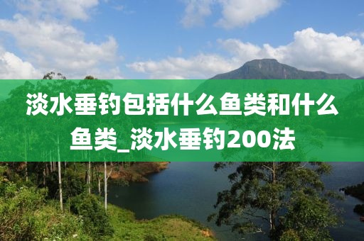 淡水垂釣包括什么魚類和什么魚類_淡水垂釣200法-第1張圖片-姜太公愛釣魚