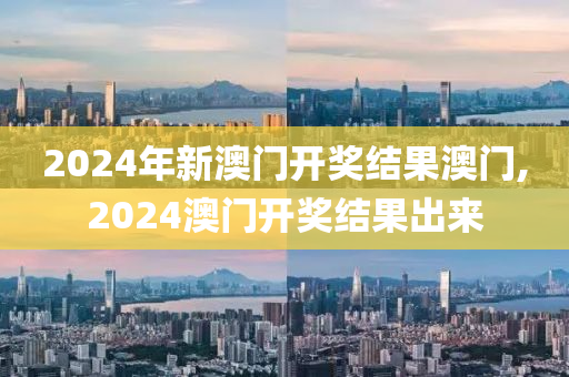 2024年新澳門開獎(jiǎng)結(jié)果澳門,2024澳門開獎(jiǎng)結(jié)果出來(lái)-第1張圖片-姜太公愛釣魚