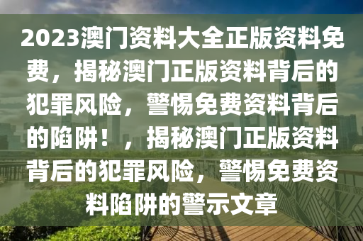 2023澳門資料大全正版資料免費(fèi)，揭秘澳門正版資料背后的犯罪風(fēng)險(xiǎn)，警惕免費(fèi)資料背后的陷阱！，揭秘澳門正版資料背后的犯罪風(fēng)險(xiǎn)，警惕免費(fèi)資料陷阱的警示文章-第1張圖片-姜太公愛釣魚