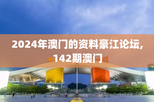 2024年澳門的資料豪江論壇,142期澳門