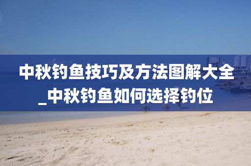 中秋釣魚技巧及方法圖解大全_中秋釣魚如何選擇釣位-第1張圖片-姜太公愛釣魚