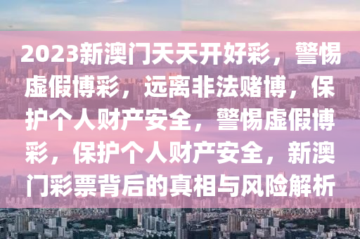 2023新澳門天天開好彩，警惕虛假博彩，遠離非法賭博，保護個人財產(chǎn)安全，警惕虛假博彩，保護個人財產(chǎn)安全，新澳門彩票背后的真相與風(fēng)險解析-第1張圖片-姜太公愛釣魚