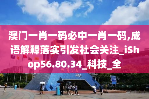 澳門一肖一碼必中一肖一碼,成語(yǔ)解釋落實(shí)引發(fā)社會(huì)關(guān)注_iShop56.80.34_科技_全-第1張圖片-姜太公愛(ài)釣魚