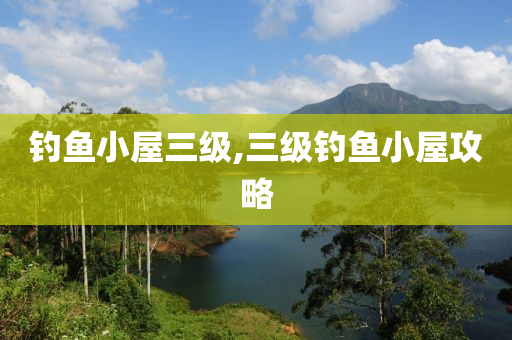 釣魚(yú)小屋三級(jí),三級(jí)釣魚(yú)小屋攻略-第1張圖片-姜太公愛(ài)釣魚(yú)