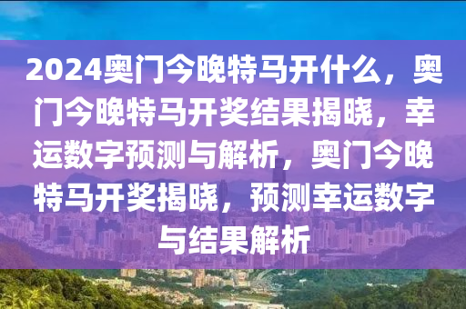 2024奧門今晚特馬開什么，奧門今晚特馬開獎(jiǎng)結(jié)果揭曉，幸運(yùn)數(shù)字預(yù)測(cè)與解析，奧門今晚特馬開獎(jiǎng)揭曉，預(yù)測(cè)幸運(yùn)數(shù)字與結(jié)果解析-第1張圖片-姜太公愛釣魚