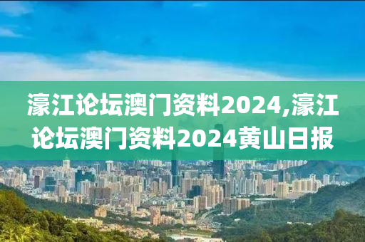 濠江論壇澳門資料2024,濠江論壇澳門資料2024黃山日報