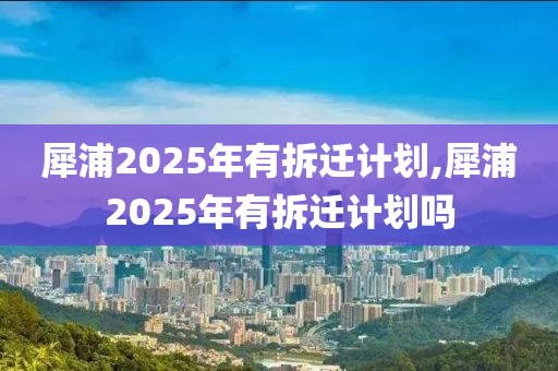 犀浦2025年有拆遷計(jì)劃,犀浦2025年有拆遷計(jì)劃嗎-第1張圖片-姜太公愛釣魚