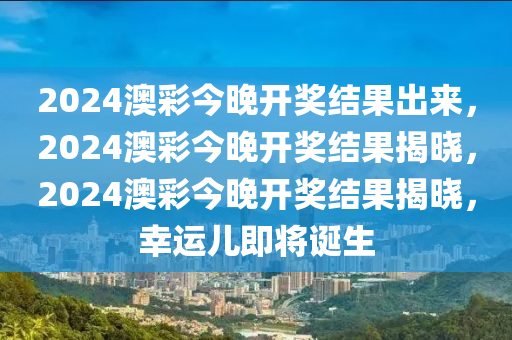 2024澳彩今晚開獎結果出來，2024澳彩今晚開獎結果揭曉，2024澳彩今晚開獎結果揭曉，幸運兒即將誕生-第1張圖片-姜太公愛釣魚