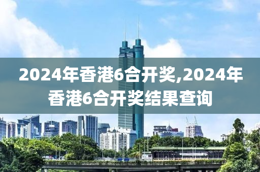 2024年香港6合開獎,2024年香港6合開獎結(jié)果查詢-第1張圖片-姜太公愛釣魚