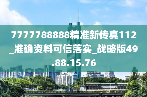 7777788888精準新傳真112_準確資料可信落實_戰(zhàn)略版49.88.15.76