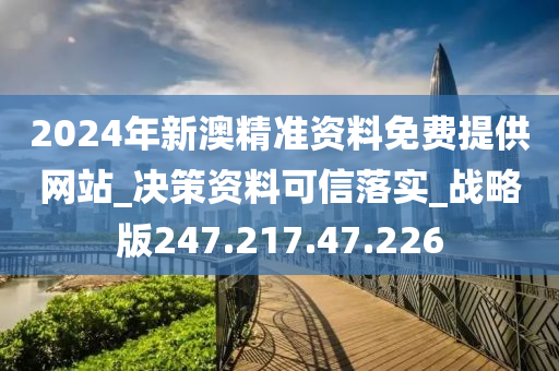 2024年新澳精準(zhǔn)資料免費(fèi)提供網(wǎng)站_決策資料可信落實(shí)_戰(zhàn)略版247.217.47.226-第1張圖片-姜太公愛(ài)釣魚