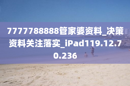 7777788888管家婆資料_決策資料關(guān)注落實(shí)_iPad119.12.70.236