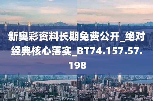 新奧彩資料長期免費(fèi)公開_絕對(duì)經(jīng)典核心落實(shí)_BT74.157.57.198