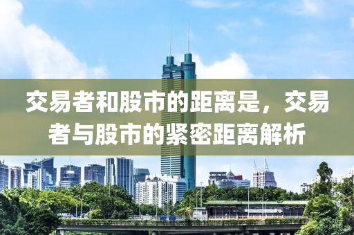 交易者和股市的距離是，交易者與股市的緊密距離解析-第1張圖片-姜太公愛釣魚