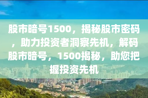 股市暗號1500，揭秘股市密碼，助力投資者洞察先機(jī)，解碼股市暗號，1500揭秘，助您把握投資先機(jī)