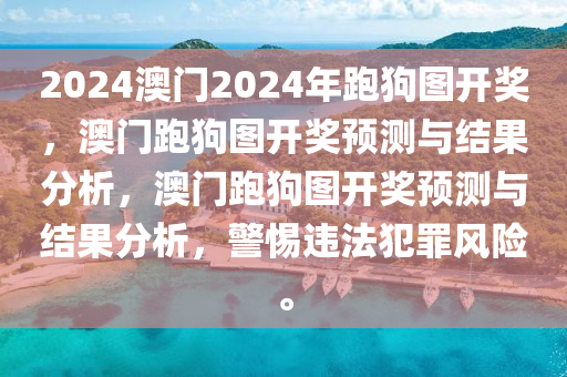 2024澳門2024年跑狗圖開獎，澳門跑狗圖開獎預(yù)測與結(jié)果分析，澳門跑狗圖開獎預(yù)測與結(jié)果分析，警惕違法犯罪風(fēng)險。-第1張圖片-姜太公愛釣魚